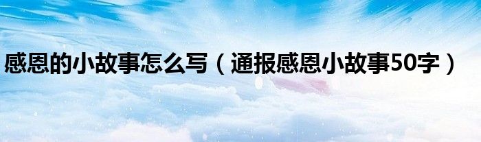 感恩的小故事怎么写(通报感恩小故事50字)