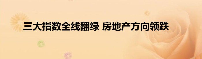 三大指数全线翻绿 房地产方向领跌