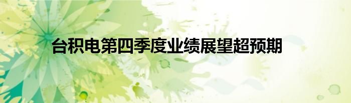 台积电第四季度业绩展望超预期
