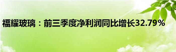 福耀玻璃:前三季度净利润同比增长32.79%