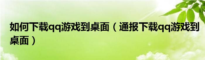 如何下载qq游戏到桌面(通报下载qq游戏到桌面)