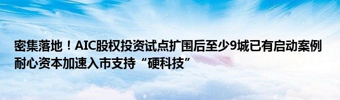 密集落地!AIC股权投资试点扩围后至少9城已有启动案例 耐心资本加速入市支持“硬科技”