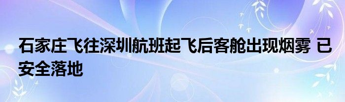 石家庄飞往深圳航班起飞后客舱出现烟雾 已安全落地