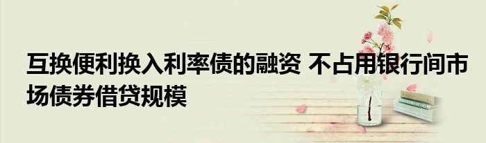 互换便利换入利率债的融资 不占用银行间市场债券借贷规模