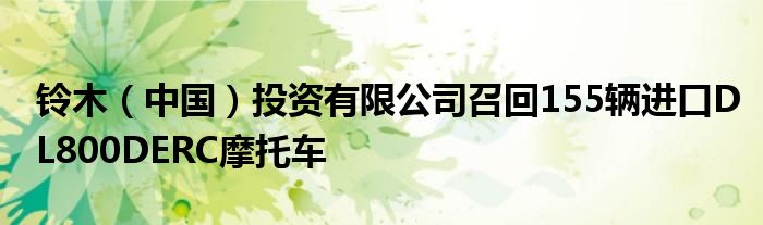 铃木(中国)投资有限公司召回155辆进口DL800DERC摩托车