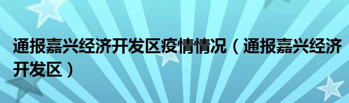 通报嘉兴经济开发区疫情情况(通报嘉兴经济开发区)