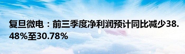 复旦微电:前三季度净利润预计同比减少38.48%至30.78%