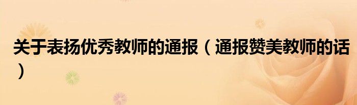 关于表扬优秀教师的通报(通报赞美教师的话)