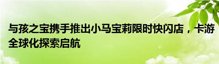 与孩之宝携手推出小马宝莉限时快闪店,卡游全球化探索启航