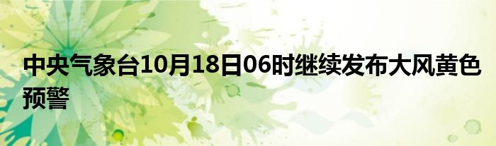 中央气象台10月18日06时继续发布大风黄色预警