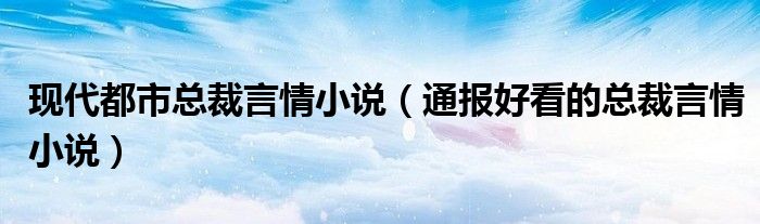现代都市总裁言情小说(通报好看的总裁言情小说)