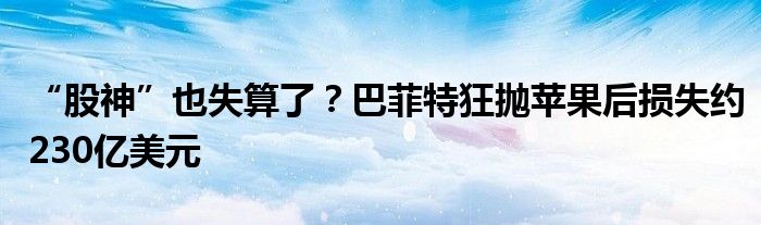 “股神”也失算了?巴菲特狂抛苹果后损失约230亿美元