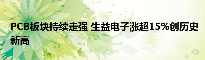 PCB板块持续走强 生益电子涨超15%创历史新高