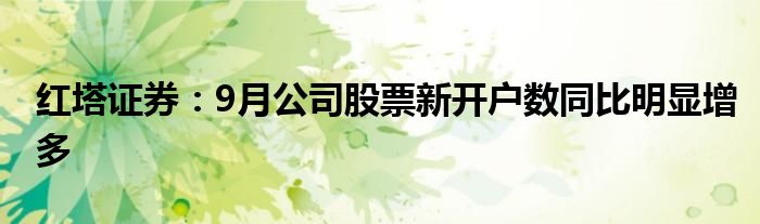 红塔证券:9月公司股票新开户数同比明显增多
