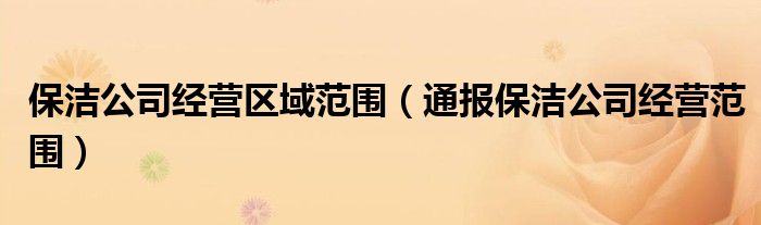保洁公司经营区域范围(通报保洁公司经营范围)