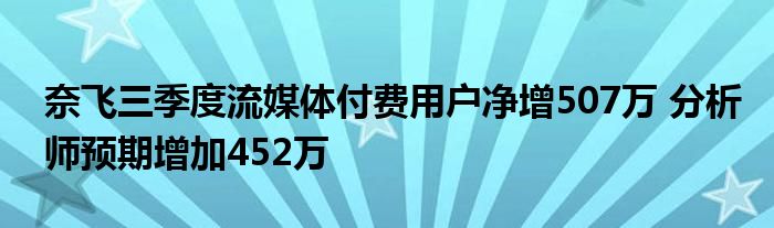 奈飞三季度流媒体付费用户净增507万 分析师预期增加452万