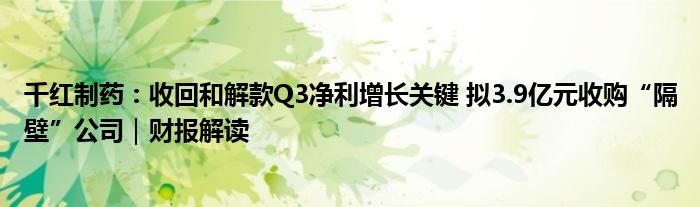 千红制药:收回和解款Q3净利增长关键 拟3.9亿元收购“隔壁”公司|财报解读