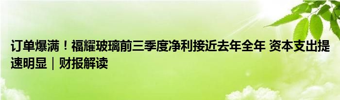 订单爆满!福耀玻璃前三季度净利接近去年全年 资本支出提速明显|财报解读