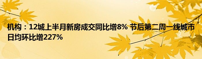 机构:12城上半月新房成交同比增8% 节后第二周一线城市日均环比增227%