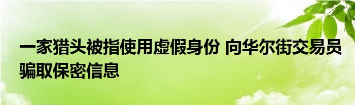 一家猎头被指使用虚假身份 向华尔街交易员骗取保密信息