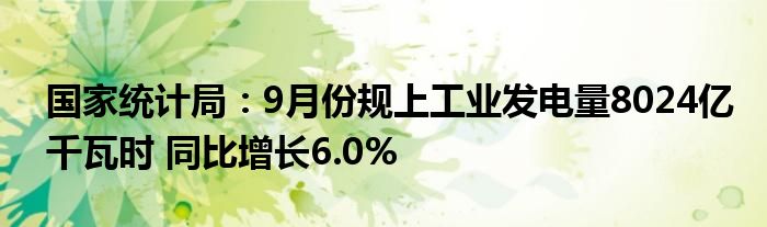 国家统计局:9月份规上工业发电量8024亿千瓦时 同比增长6.0%