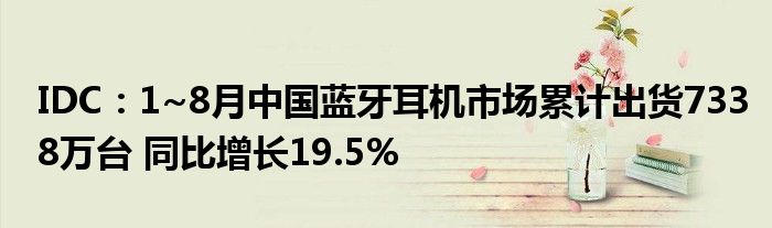 IDC:1~8月中国蓝牙耳机市场累计出货7338万台 同比增长19.5%