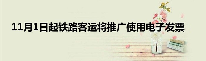 11月1日起铁路客运将推广使用电子发票