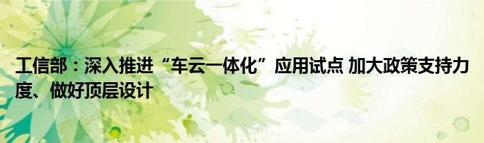 工信部:深入推进“车云一体化”应用试点 加大政策支持力度、做好顶层设计