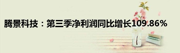 腾景科技:第三季净利润同比增长109.86%