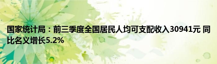 国家统计局:前三季度全国居民人均可支配收入30941元 同比名义增长5.2%