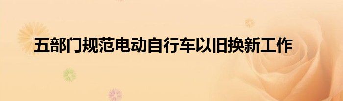 五部门规范电动自行车以旧换新工作