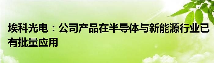 埃科光电:公司产品在半导体与新能源行业已有批量应用
