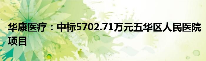 华康医疗:中标5702.71万元五华区人民医院项目