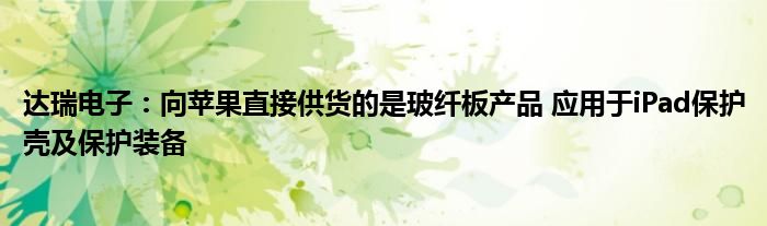 达瑞电子:向苹果直接供货的是玻纤板产品 应用于iPad保护壳及保护装备