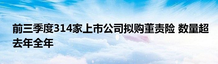 前三季度314家上市公司拟购董责险 数量超去年全年