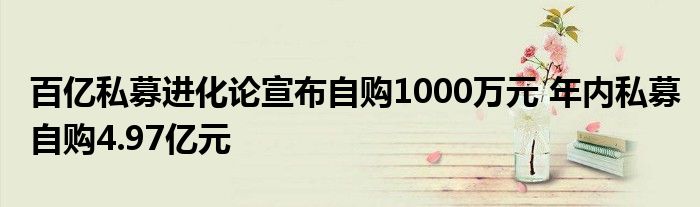 百亿私募进化论宣布自购1000万元 年内私募自购4.97亿元