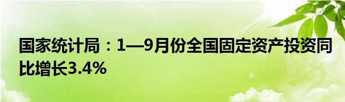 国家统计局:1—9月份全国固定资产投资同比增长3.4%