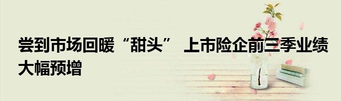 尝到市场回暖“甜头” 上市险企前三季业绩大幅预增