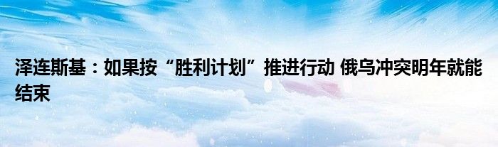 泽连斯基:如果按“胜利计划”推进行动 俄乌冲突明年就能结束