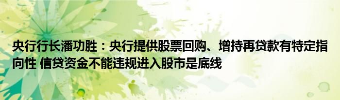 央行行长潘功胜:央行提供股票回购、增持再贷款有特定指向性 信贷资金不能违规进入股市是底线