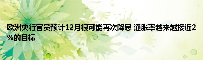 欧洲央行官员预计12月很可能再次降息 通胀率越来越接近2%的目标
