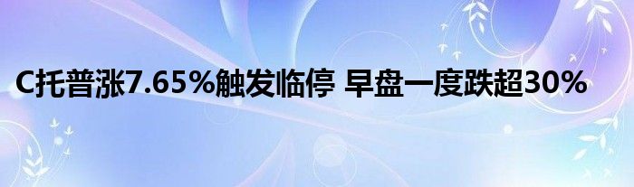 C托普涨7.65%触发临停 早盘一度跌超30%