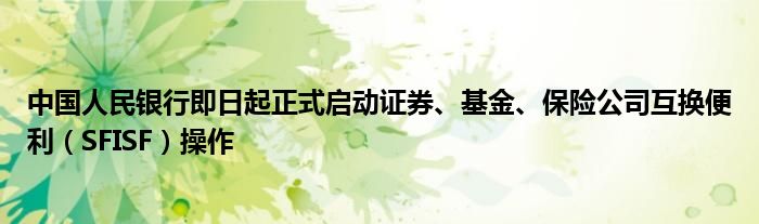 中国人民银行即日起正式启动证券、基金、保险公司互换便利(SFISF)操作
