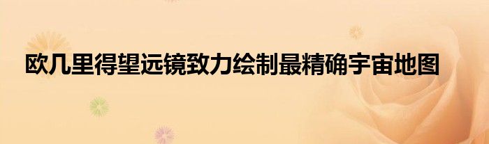 欧几里得望远镜致力绘制最精确宇宙地图