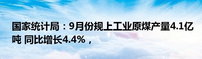 国家统计局:9月份规上工业原煤产量4.1亿吨 同比增长4.4%,