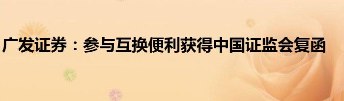 广发证券:参与互换便利获得中国证监会复函
