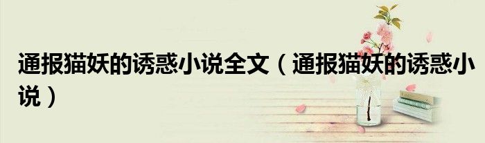 通报猫妖的诱惑小说全文(通报猫妖的诱惑小说)
