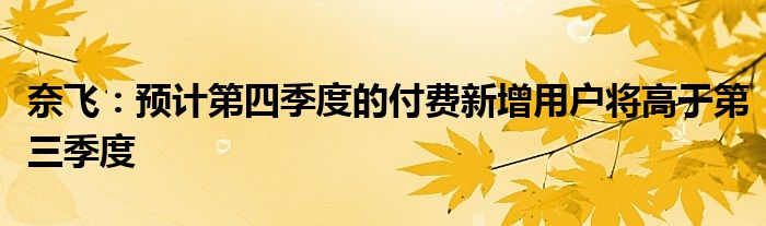 奈飞:预计第四季度的付费新增用户将高于第三季度