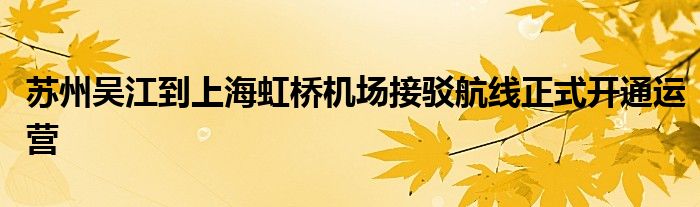 苏州吴江到上海虹桥机场接驳航线正式开通运营