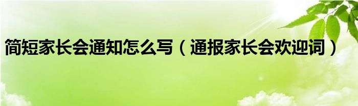 简短家长会通知怎么写(通报家长会欢迎词)